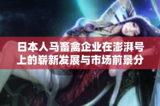 日本人马畜禽企业在澎湃号上的崭新发展与市场前景分析