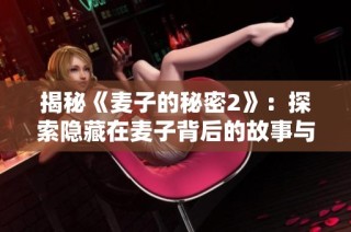 揭秘《麦子的秘密2》：探索隐藏在麦子背后的故事与秘密