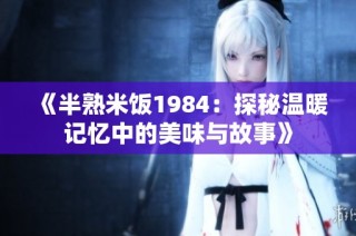 《半熟米饭1984：探秘温暖记忆中的美味与故事》