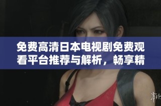免费高清日本电视剧免费观看平台推荐与解析，畅享精彩剧集无阻碍