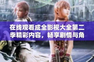 在线观看成全影视大全第二季精彩内容，畅享剧情与角色魅力