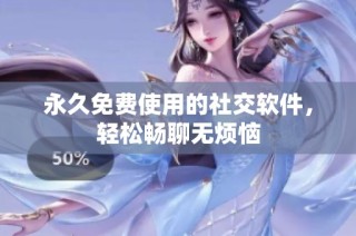 永久免费使用的社交软件，轻松畅聊无烦恼