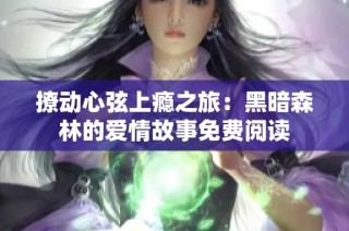撩动心弦上瘾之旅：黑暗森林的爱情故事免费阅读