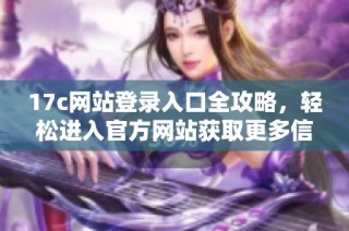 17c网站登录入口全攻略，轻松进入官方网站获取更多信息