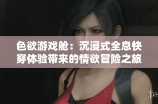 色欲游戏舱：沉浸式全息快穿体验带来的情欲冒险之旅