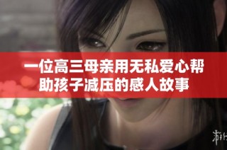 一位高三母亲用无私爱心帮助孩子减压的感人故事