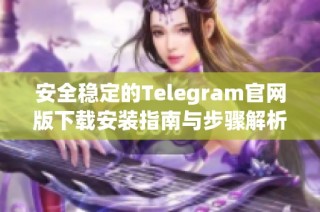 安全稳定的Telegram官网版下载安装指南与步骤解析