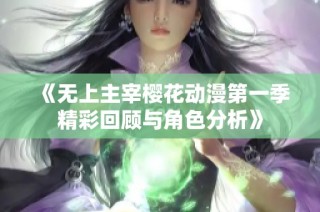 《无上主宰樱花动漫第一季精彩回顾与角色分析》