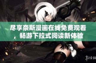 尽享奈斯漫画在线免费观看，畅游下拉式阅读新体验