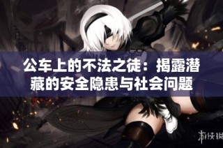 公车上的不法之徒：揭露潜藏的安全隐患与社会问题