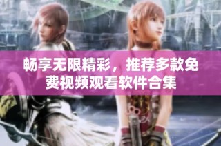 畅享无限精彩，推荐多款免费视频观看软件合集