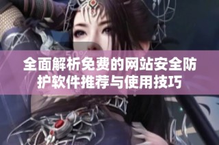 全面解析免费的网站安全防护软件推荐与使用技巧