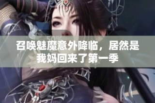 召唤魅魔意外降临，居然是我妈回来了第一季