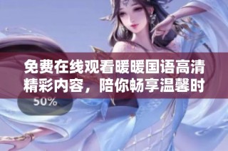 免费在线观看暖暖国语高清精彩内容，陪你畅享温馨时光