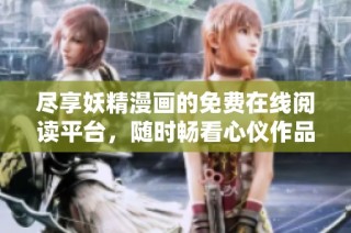 尽享妖精漫画的免费在线阅读平台，随时畅看心仪作品