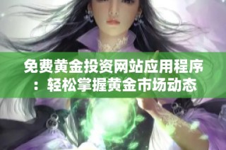 免费黄金投资网站应用程序：轻松掌握黄金市场动态