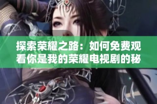 探索荣耀之路：如何免费观看你是我的荣耀电视剧的秘籍