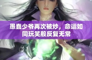 愚蠢少爷再次被炒，命运如同玩笑般反复无常