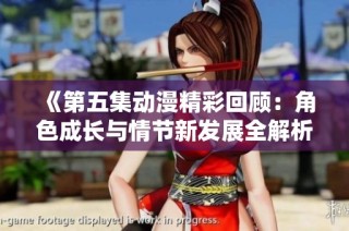 《第五集动漫精彩回顾：角色成长与情节新发展全解析》