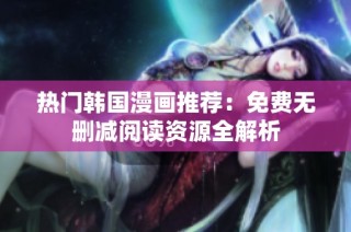 热门韩国漫画推荐：免费无删减阅读资源全解析