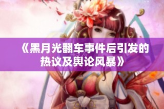 《黑月光翻车事件后引发的热议及舆论风暴》
