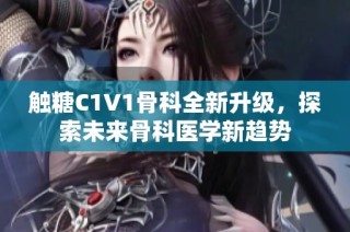 触糖C1V1骨科全新升级，探索未来骨科医学新趋势