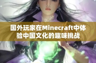 国外玩家在Minecraft中体验中国文化的趣味挑战