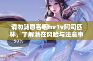 请勿随意吞咽hv1v阿司匹林，了解潜在风险与注意事项