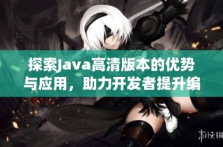 探索Java高清版本的优势与应用，助力开发者提升编程体验