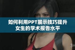 如何利用PPT展示技巧提升女生的学术报告水平