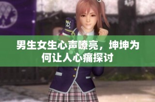 男生女生心声嘹亮，坤坤为何让人心痛探讨