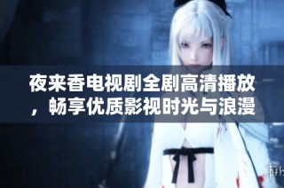 夜来香电视剧全剧高清播放，畅享优质影视时光与浪漫情节