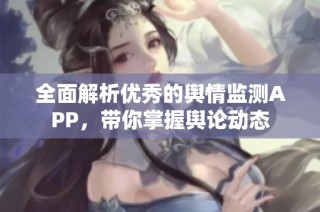 全面解析优秀的舆情监测APP，带你掌握舆论动态