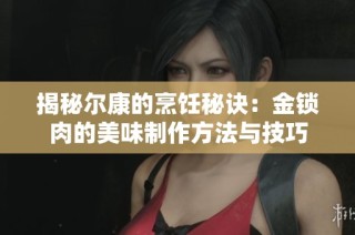 揭秘尔康的烹饪秘诀：金锁肉的美味制作方法与技巧