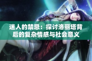迷人的禁忌：探讨洛丽塔背后的复杂情感与社会意义