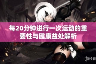 每20分钟进行一次运动的重要性与健康益处解析