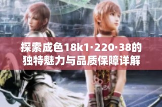 探索成色18k1·220·38的独特魅力与品质保障详解