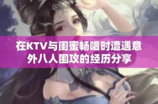 在KTV与闺蜜畅唱时遭遇意外八人围攻的经历分享