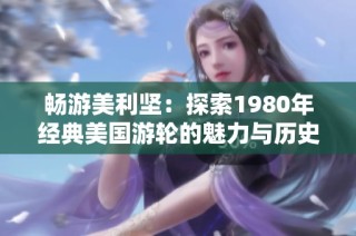 畅游美利坚：探索1980年经典美国游轮的魅力与历史