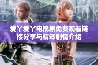 爱丫爱丫电视剧免费观看链接分享与精彩剧情介绍