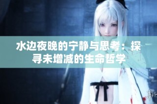 水边夜晚的宁静与思考：探寻未增减的生命哲学