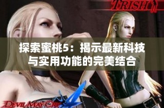 探索蜜桃5：揭示最新科技与实用功能的完美结合