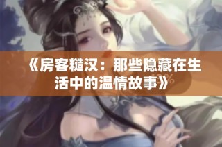 《房客糙汉：那些隐藏在生活中的温情故事》