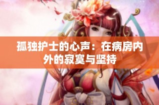 孤独护士的心声：在病房内外的寂寞与坚持