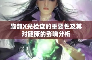 胸部X光检查的重要性及其对健康的影响分析