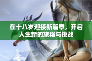 在十八岁迎接新篇章，开启人生新的旅程与挑战