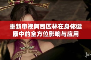 重新审视阿司匹林在身体健康中的全方位影响与应用