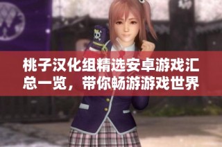 桃子汉化组精选安卓游戏汇总一览，带你畅游游戏世界