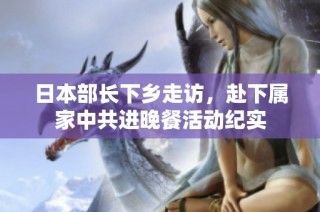 日本部长下乡走访，赴下属家中共进晚餐活动纪实