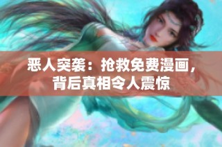 恶人突袭：抢救免费漫画，背后真相令人震惊